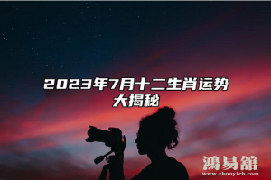 2023年12生肖7月运程解析,十二生肖属相运程